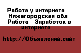Работа у интернете  - Нижегородская обл. Работа » Заработок в интернете   